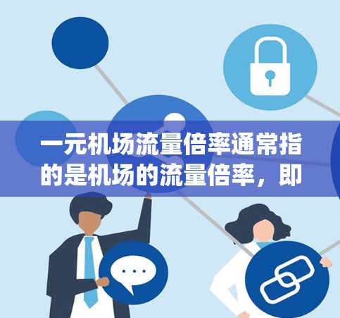 一元机场流量倍率通常指的是机场的流量倍率,即每个窗口每小时的流量(capacity utilization)这是机场运营中的一个重要指标,可以帮助评估一个机场的效率和资源利用情况 一元机场流量倍率通常指的是机场的流量倍率,即每个窗口每小时的流量(capacity utilization)这是机场运营中的一个重要指标,可以帮助评估一个机场的效率和资源利用情况