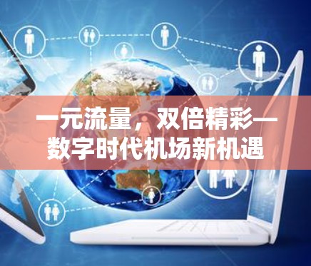 一元流量,双倍精彩—数字时代机场新机遇 一元流量,双倍精彩—数字时代机场新机遇
