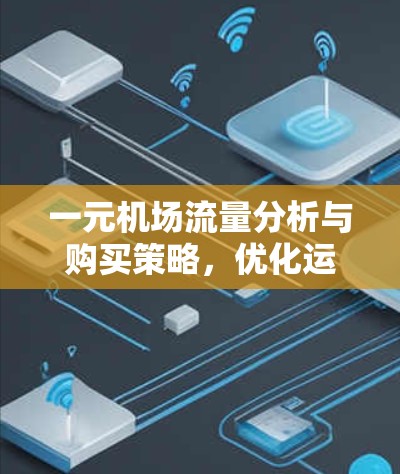 一元机场流量分析与购买策略,优化运营的关键 一元机场流量分析与购买策略,优化运营的关键