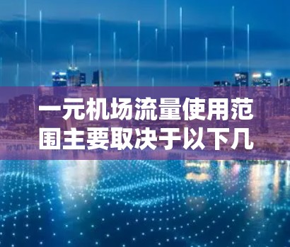 一元机场流量使用范围主要取决于以下几个因素