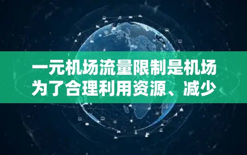 一元机场流量限制是机场为了合理利用资源、减少交通压力而采取的措施。以下是关于一元机场流量限制的详细分析