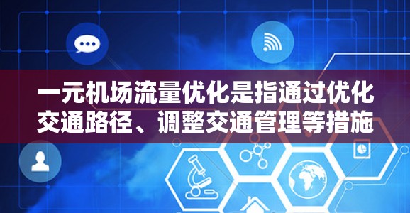 一元机场流量优化是指通过优化交通路径、调整交通管理等措施，减少机场与其他机场之间的交通压力，从而提高机场效率和旅客体验。以下是该主题的详细分析