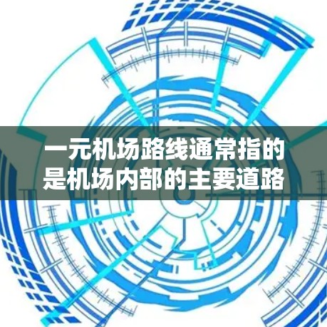一元机场路线通常指的是机场内部的主要道路或通道，这些路线连接了机场周边的主要建筑、酒店、餐饮和商店等场所。通过这些路线上，人们可以更快地到达主要的商业和休闲场所，从而提升出行效率和便利性