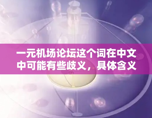 一元机场论坛这个词在中文中可能有些歧义,具体含义可能因语境而异。以下是一些可能的解释 一元机场论坛这个词在中文中可能有些歧义,具体含义可能因语境而异。以下是一些可能的解释