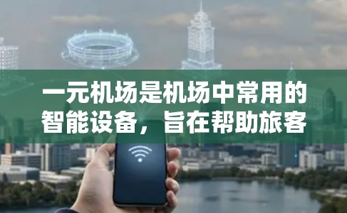 一元机场是机场中常用的智能设备，旨在帮助旅客管理行程和信息，显著提升了旅客体验。以下是使用一元机的具体步骤和功能