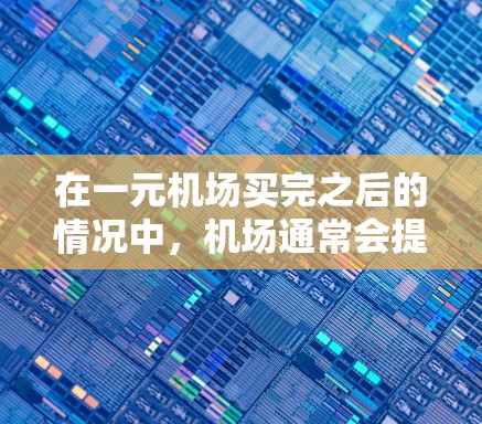 在一元机场买完之后的情况中，机场通常会提供一些额外的优惠或服务，以满足用户的购物需求。以下是一些可能的情况和建议