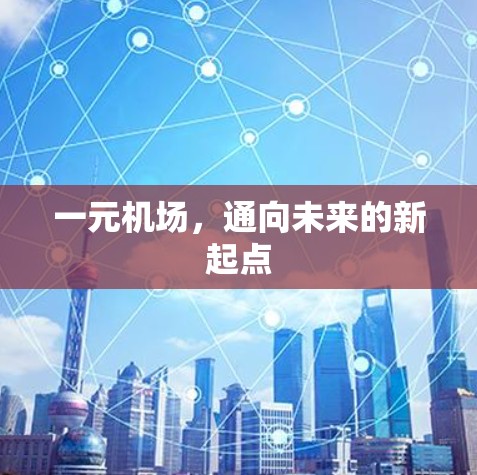 一元机场,通向未来的新起点 一元机场,通向未来的新起点