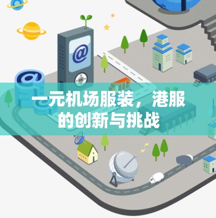 一元机场服装,港服的创新与挑战 一元机场服装,港服的创新与挑战