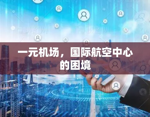 一元机场，国际航空中心的困境