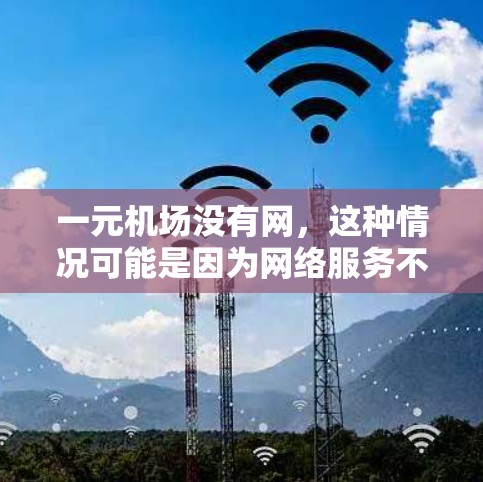 一元机场没有网，这种情况可能是因为网络服务不稳定或未安装网络设备。以下是一些可能的解决办法