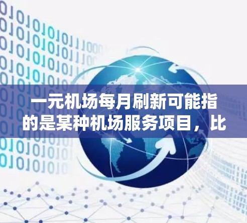 一元机场每月刷新可能指的是某种机场服务项目，比如实时信息平台、会员管理系统、或者是一个临时的服务项目。以下是一些可能的解释和信息