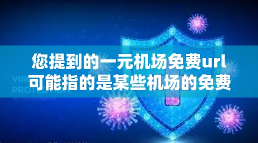 您提到的一元机场免费url可能指的是某些机场的免费上网服务。例如，北京首都国际机场和上海浦东机场都有免费的上网服务，访问地址如下