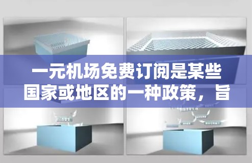 一元机场免费订阅是某些国家或地区的一种政策,旨在提供最低价格的服务。以下是对该问题的详细分析和解决思路 一元机场免费订阅是某些国家或地区的一种政策,旨在提供最低价格的服务。以下是对该问题的详细分析和解决思路