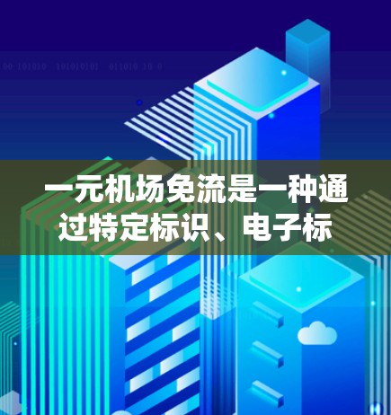 一元机场免流是一种通过特定标识、电子标签或自动识别系统实现的机场管理措施，旨在提高旅客的使用效率和便利性。以下是详细的解决方案
