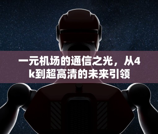 一元机场的通信之光，从4k到超高清的未来引领