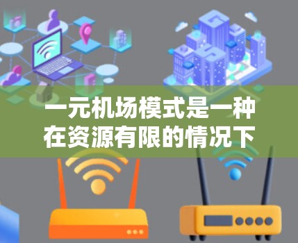 一元机场模式是一种在资源有限的情况下将资源集中到一个核心区域的机场设计,旨在提高运营效率和旅客体验。以下是该模式的详细分析和建议 一元机场模式是一种在资源有限的情况下将资源集中到一个核心区域的机场设计,旨在提高运营效率和旅客体验。以下是该模式的详细分析和建议
