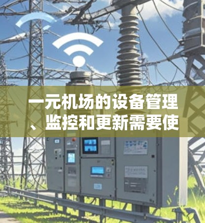 一元机场的设备管理、监控和更新需要使用多种软件来实现高效和安全的管理。以下是推荐的软件类型及其主要功能 一元机场的设备管理、监控和更新需要使用多种软件来实现高效和安全的管理。以下是推荐的软件类型及其主要功能