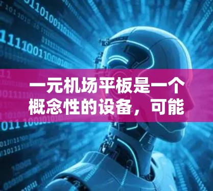 一元机场平板是一个概念性的设备,可能用于模拟或帮助理解机场的运行流程。以下是对该概念的逐步解释和建议 一元机场平板是一个概念性的设备,可能用于模拟或帮助理解机场的运行流程。以下是对该概念的逐步解释和建议