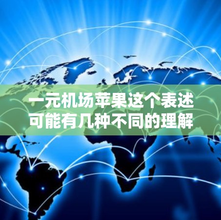 一元机场苹果这个表述可能有几种不同的理解方式。以下是一些可能的解释和潜在的解答