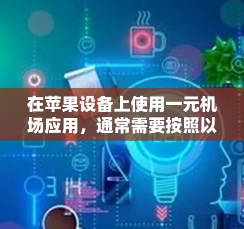 在苹果设备上使用一元机场应用，通常需要按照以下步骤进行