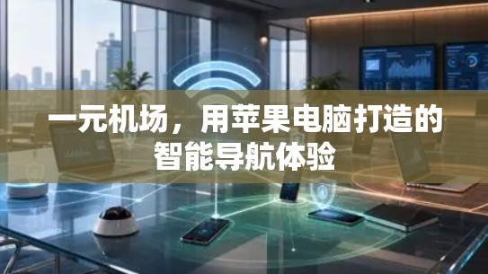 一元机场,用苹果电脑打造的智能导航体验 一元机场,用苹果电脑打造的智能导航体验