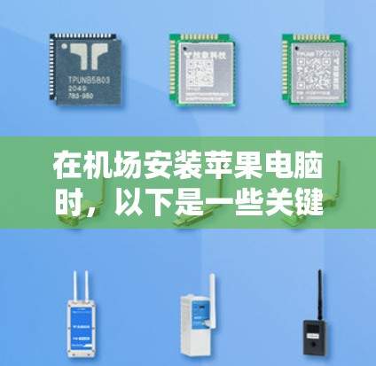 在机场安装苹果电脑时,以下是一些关键步骤和注意事项 在机场安装苹果电脑时,以下是一些关键步骤和注意事项