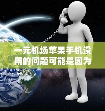 一元机场苹果手机没用的问题可能是因为苹果手机在机场的使用体验不如其他品牌手机。以下是一些可能的原因以及如何优化机场使用苹果手机的建议