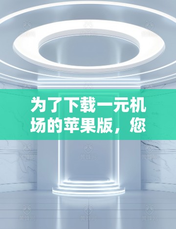 为了下载一元机场的苹果版,您可以按照以下步骤进行操作 为了下载一元机场的苹果版,您可以按照以下步骤进行操作