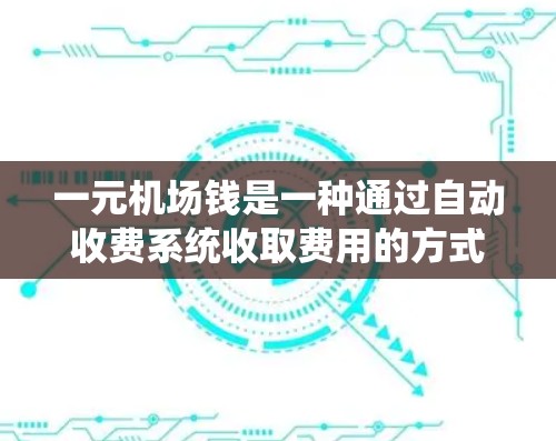 一元机场钱是一种通过自动收费系统收取费用的方式，通常适用于飞机、火车、公交车等交通工具。以下是对这一服务的详细解析
