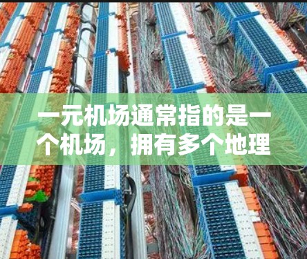 一元机场通常指的是一个机场，拥有多个地理位置，或者单点服务，但具体含义可能因地区而异。如果你指的是一个具体的机场信息，可能需要提供机场地址、交通方式、设施等详细信息。以下是一元机场的简要介绍