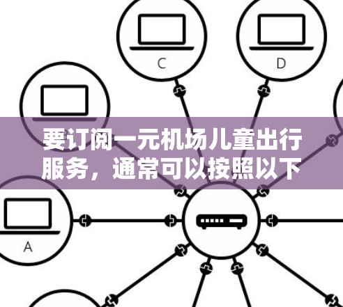 要订阅一元机场儿童出行服务，通常可以按照以下步骤进行