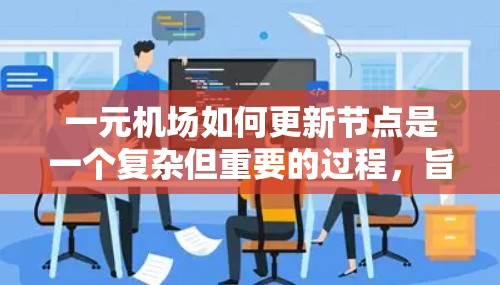 一元机场如何更新节点是一个复杂但重要的过程，旨在提升机场的服务效率和用户体验。以下是对这一过程的详细分析和建议