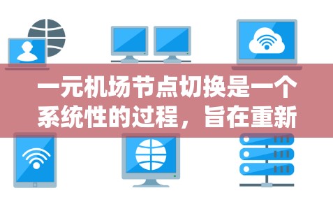 一元机场节点切换是一个系统性的过程，旨在重新设计或调整现有的终端服务点以优化机场管理。以下是详细的步骤指南