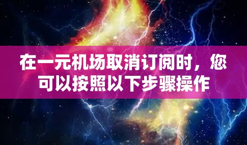 在一元机场取消订阅时,您可以按照以下步骤操作 在一元机场取消订阅时,您可以按照以下步骤操作