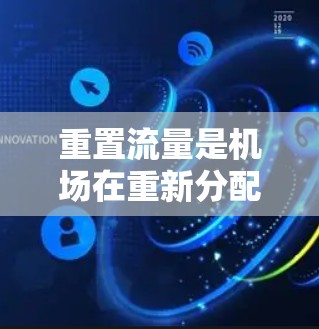 重置流量是机场在重新分配资源以优化运营效率的过程。以下是其步骤的详细解释 重置流量是机场在重新分配资源以优化运营效率的过程。以下是其步骤的详细解释