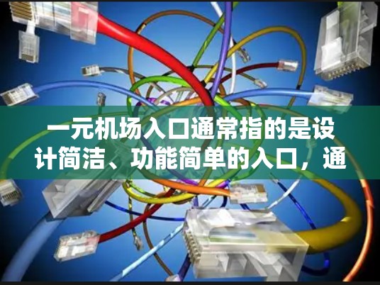 一元机场入口通常指的是设计简洁、功能简单的入口，通常设计成一个入口，避免过多的装饰和复杂的设计。这种设计有助于减少视觉疲劳，提高使用体验，并且适合不同的人群和场合