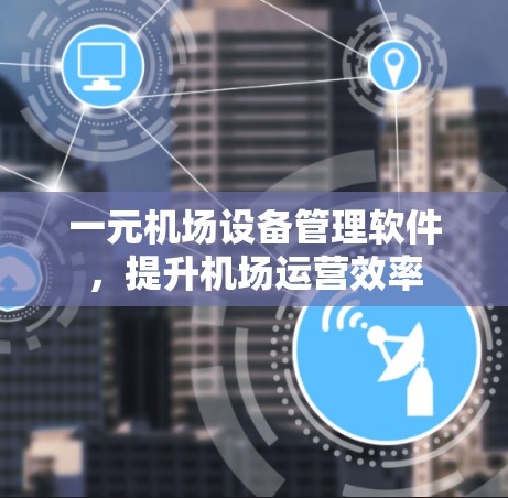 一元机场设备管理软件，提升机场运营效率