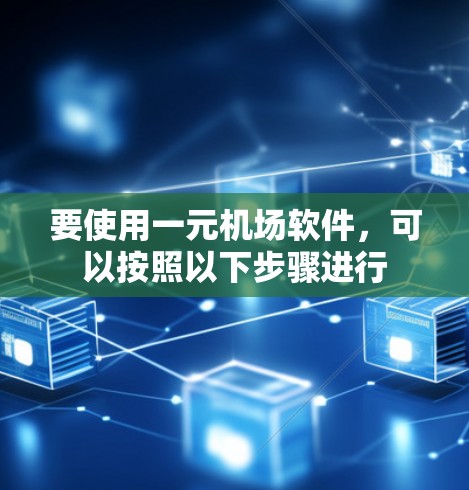 要使用一元机场软件，可以按照以下步骤进行