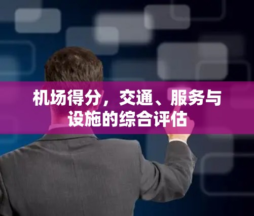 机场得分，交通、服务与设施的综合评估