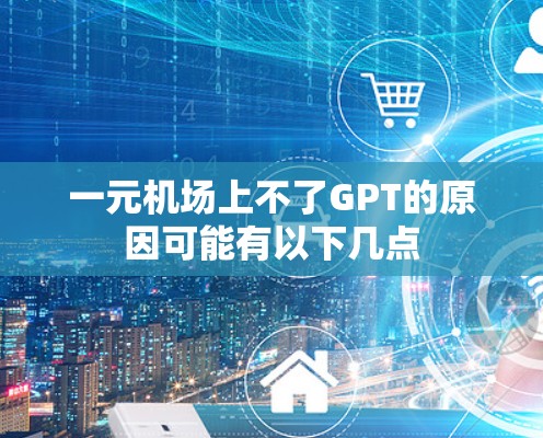 一元机场上不了GPT的原因可能有以下几点