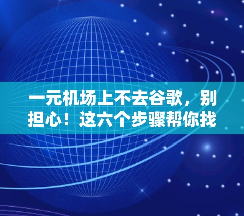 一元机场上不去谷歌,别担心!这六个步骤帮你找到谷歌 一元机场上不去谷歌,别担心!这六个步骤帮你找到谷歌