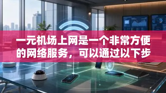 一元机场上网是一个非常方便的网络服务，可以通过以下步骤操作