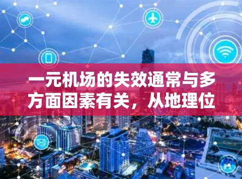 一元机场的失效通常与多方面因素有关，从地理位置到基础设施，再到运营模式，都有可能影响机场的正常运行。以下是一些可能导致一元机场失效的原因和应对措施