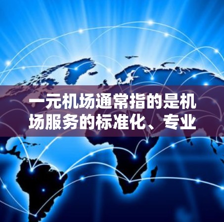 一元机场通常指的是机场服务的标准化、专业化和集中化的形式,旨在提升服务质量和效率,让用户或客户能够轻松找到所需的机场服务。以下是一些关于一元机场的关键点和应用场景 一元机场通常指的是机场服务的标准化、专业化和集中化的形式,旨在提升服务质量和效率,让用户或客户能够轻松找到所需的机场服务。以下是一些关于一元机场的关键点和应用场景