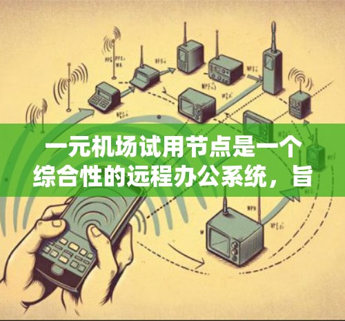 一元机场试用节点是一个综合性的远程办公系统，旨在为员工提供一个安全、高效的工作环境。以下是对这一概念的详细分析