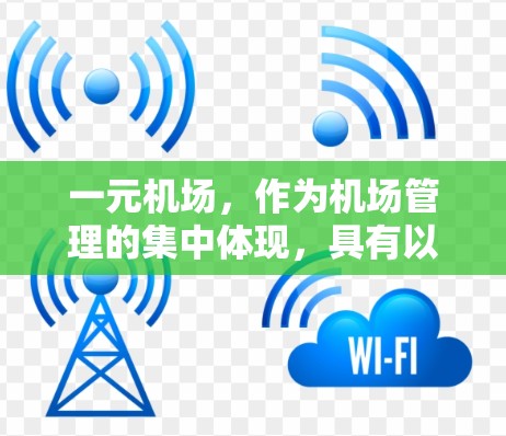一元机场,作为机场管理的集中体现,具有以下特点和作用 一元机场,作为机场管理的集中体现,具有以下特点和作用