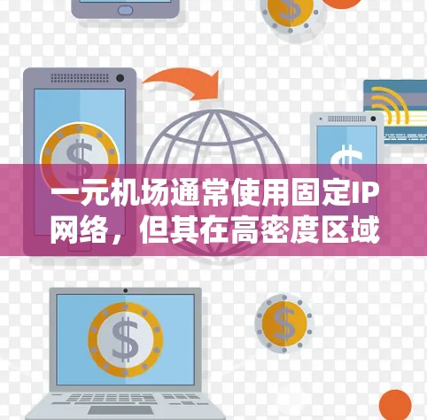 一元机场通常使用固定IP网络，但其在高密度区域可能面临挑战。以下是对固定IP在一元机场的应用和潜在问题的详细分析