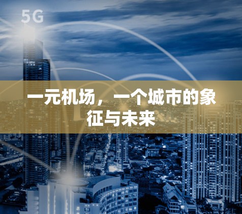 一元机场，一个城市的象征与未来