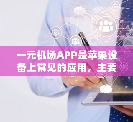 一元机场APP是苹果设备上常见的应用，主要用于机场内的电子支付和设备管理。以下是关于如何在苹果手机上下载一元机场APP的步骤