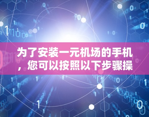 为了安装一元机场的手机,您可以按照以下步骤操作 为了安装一元机场的手机,您可以按照以下步骤操作